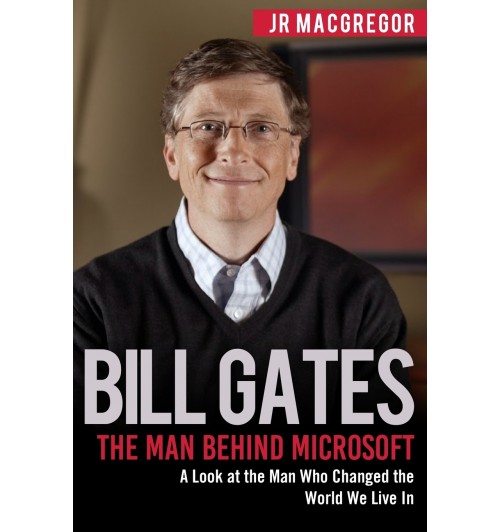 Bill Gates: The Man Behind Microsoft. A Look at the Man Who Changed the World We Live In / Билл Гейтс. Человек, стоящий за Microsoft. Dзгляд на человека, изменившего мир, в котором мы живем