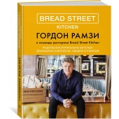 Рамзи Гордон: Bread Street Kitchen. Рецепты восхитительно вкусных домашних завтраков, обедов и ужинов