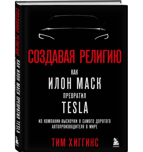 Хиггинс Тим: Создавая религию. Как Илон Маск превратил Tesla из компании-выскочки в самого дорогого автопроизводителя в мире