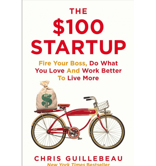 Chris Guillebeau: The $100 Startup. Reinvent the Way You Make a Living, Do What You Love, and Create a New Future
