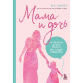Мэг Микер: Мама и дочь. Как помочь дочери вырасти настоящей женщиной
