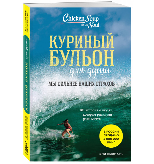 Эми Ньюмарк: Куриный бульон для души. Мы сильнее наших страхов. 101 история о людях, которые рискнули ради мечты (новое оформление)