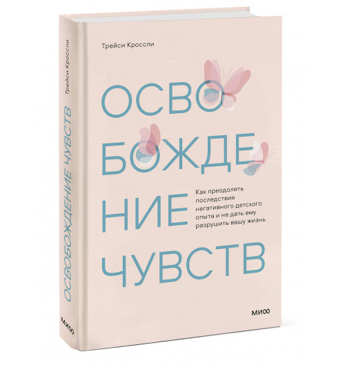 Трейси Кроссли: Освобождение чувств. Как преодолеть последствия негативного детского опыта и не дать ему разрушить вашу жизнь