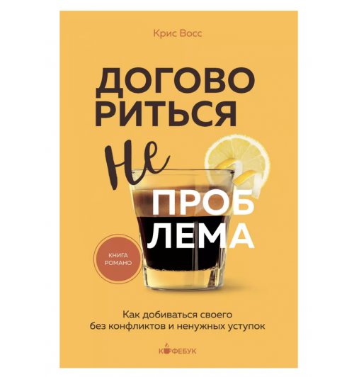 Крис Восс: Договориться не проблема. Как добиваться своего без конфликтов и ненужных уступок