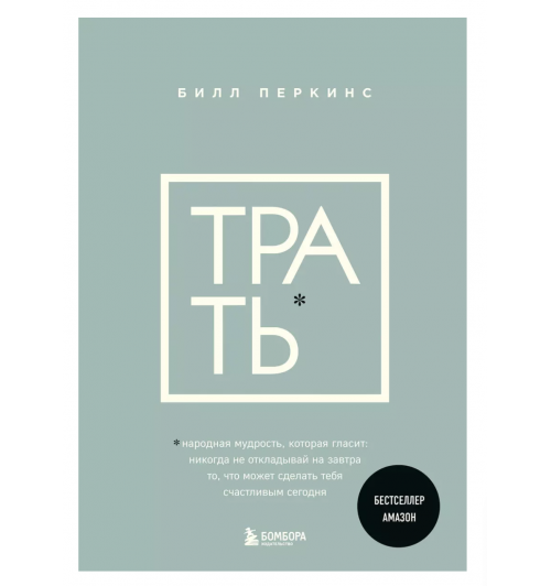 Билл Перкинс: Трать. Народная мудрость, которая гласит. Не откладывай никогда на завтра то, что может сделать тебя счастливым сегодня