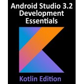 Android Studio 3.2 Development Essentials - Kotlin Edition. Developing Android 9 Apps Using Android Studio 3.2, Kotlin and Android Jetpack