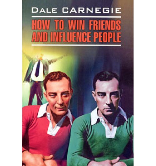 Дейл Карнеги: Как завоевывать друзей и оказывать влияние на людей / Dale Carnegie. How to Win Friends and Influence People
