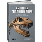 Дэвид Хоун: Хроники тираннозавра. Биология и эволюция самого известного хищника в мире