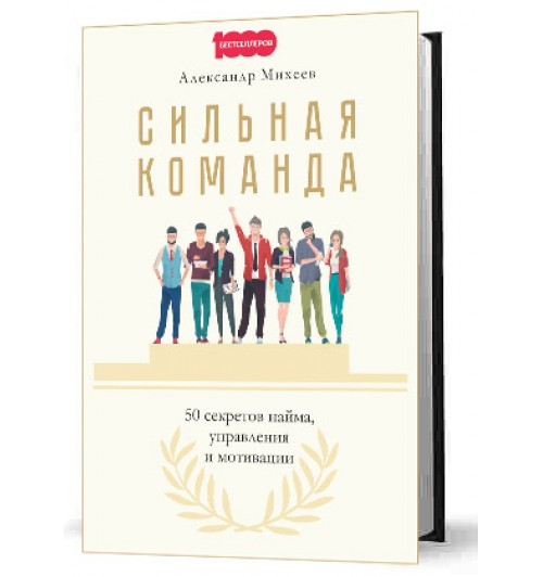 Михеев Александр: Сильная команда. 50 секретов найма, управления и мотивации