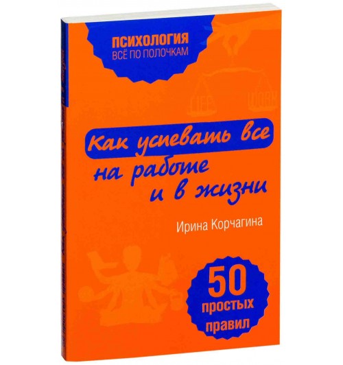 Корчагина Ирина Леонидовна: Как успевать все на работе и в жизни. 50 простых правил