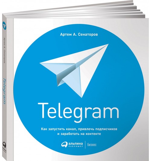 Сенаторов Артем: Telegram. Как запустить канал, привлечь подписчиков и заработать на контенте