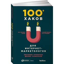 Савельев Денис: 100+ хаков для интернет-маркетологов. Как получить трафик и конвертировать его в продажи