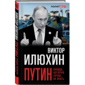 Илюхин Виктор Иванович: Путин. Правда, которую лучше не знать