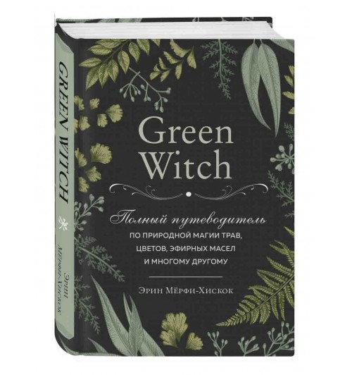Мёрфи-Хискок Эрин: Green Witch. Полный путеводитель по природной магии трав, цветов, эфирных масел и многому другому